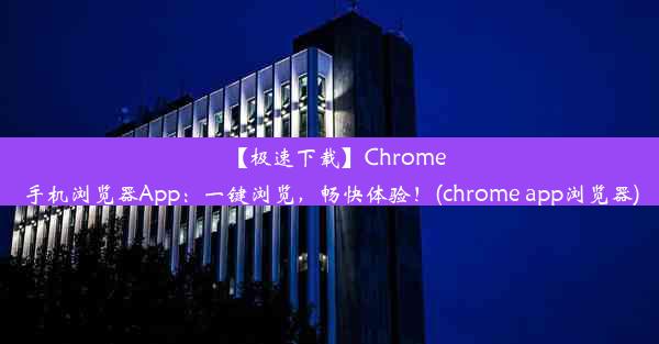 【极速下载】Chrome手机浏览器App：一键浏览，畅快体验！(chrome app浏览器)