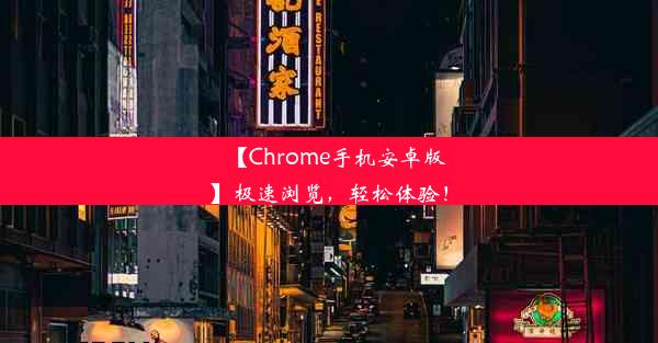 【Chrome手机安卓版】极速浏览，轻松体验！