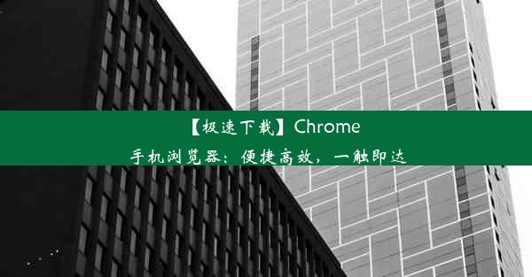 【极速下载】Chrome手机浏览器：便捷高效，一触即达