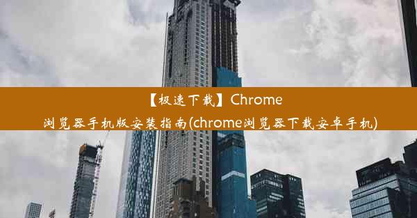 【极速下载】Chrome浏览器手机版安装指南(chrome浏览器下载安卓手机)