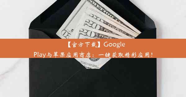 【官方下载】GooglePlay与苹果应用商店：一键获取精彩应用！