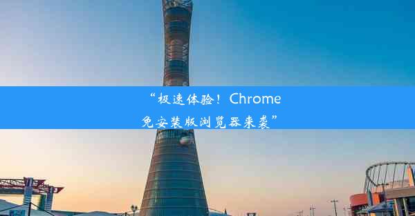 “极速体验！Chrome免安装版浏览器来袭”