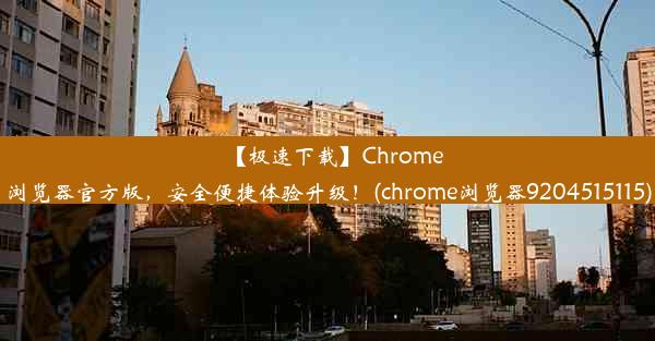 【极速下载】Chrome浏览器官方版，安全便捷体验升级！(chrome浏览器9204515115)