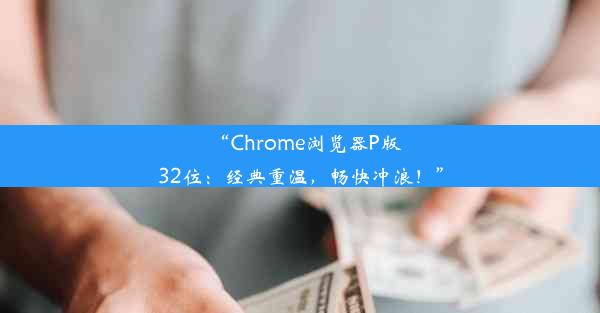 “Chrome浏览器P版32位：经典重温，畅快冲浪！”