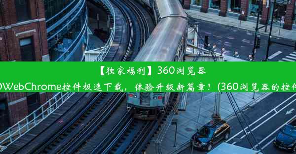 【独家福利】360浏览器NTKOWebChrome控件极速下载，体验升级新篇章！(360浏览器的控件在哪)