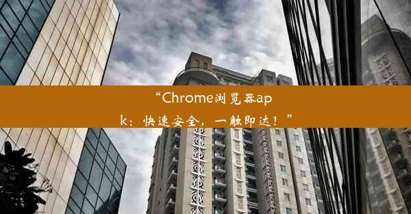 “Chrome浏览器apk：快速安全，一触即达！”