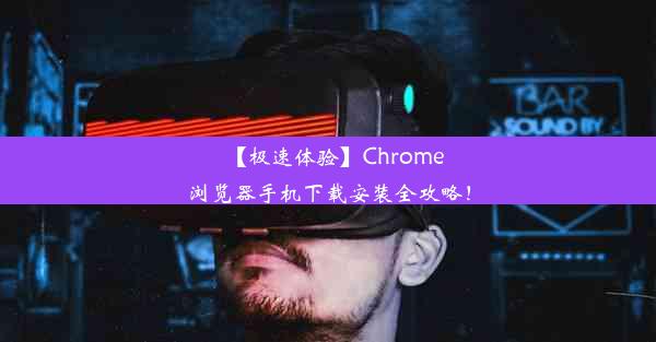 【极速体验】Chrome浏览器手机下载安装全攻略！