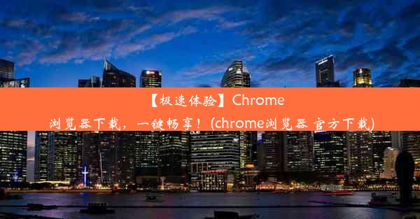 【极速体验】Chrome浏览器下载，一键畅享！(chrome浏览器 官方下载)