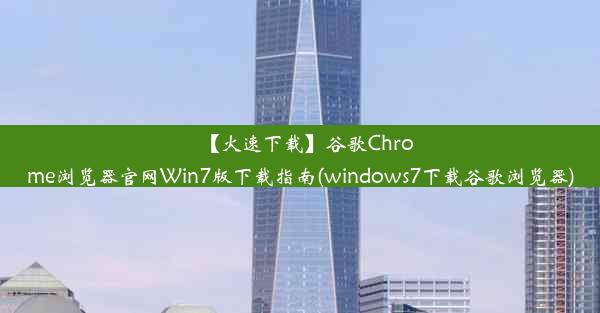 【火速下载】谷歌Chrome浏览器官网Win7版下载指南(windows7下载谷歌浏览器)