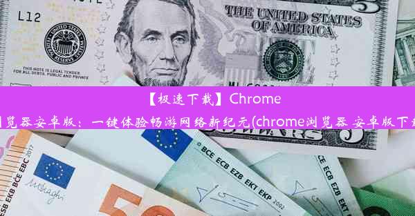 【极速下载】Chrome浏览器安卓版：一键体验畅游网络新纪元(chrome浏览器 安卓版下载)