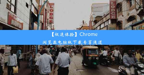 【极速体验】Chrome浏览器电脑版下载专享通道