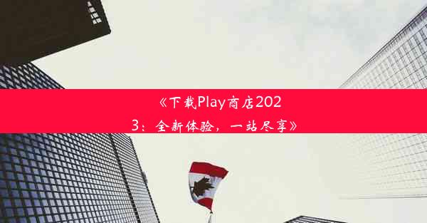 《下载Play商店2023：全新体验，一站尽享》