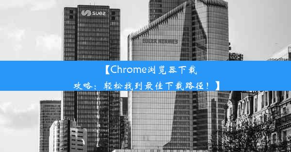 【Chrome浏览器下载攻略：轻松找到最佳下载路径！】