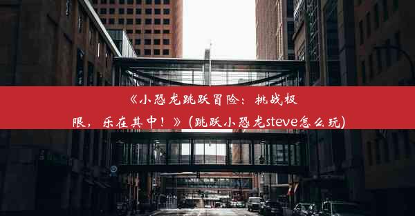 《小恐龙跳跃冒险：挑战极限，乐在其中！》(跳跃小恐龙steve怎么玩)