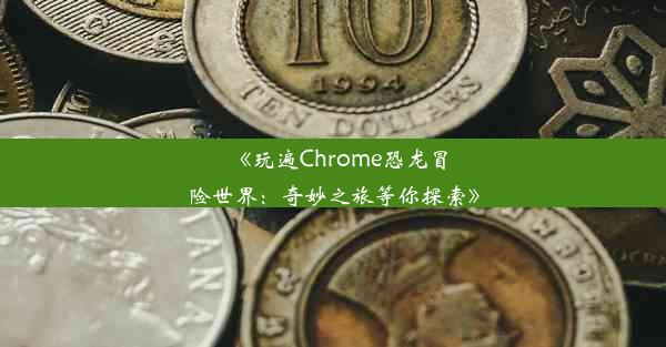 《玩遍Chrome恐龙冒险世界：奇妙之旅等你探索》