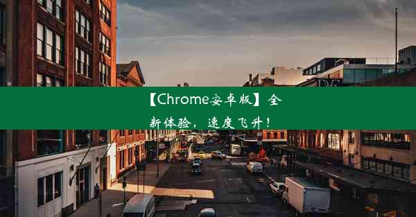 【Chrome安卓版】全新体验，速度飞升！