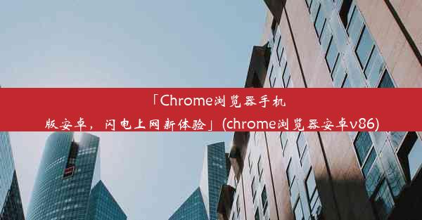 「Chrome浏览器手机版安卓，闪电上网新体验」(chrome浏览器安卓v86)