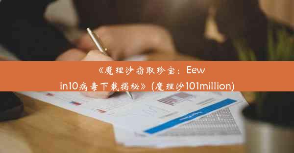 《魔理沙窃取珍宝：Eewin10病毒下载揭秘》(魔理沙101million)