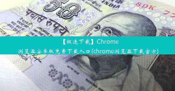 【极速下载】Chrome浏览器安卓版免费下载入口(chrome浏览器下载官方)