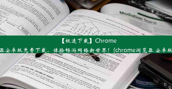 【极速下载】Chrome浏览器安卓版免费下载，体验畅游网络新世界！(chrome浏览器 安卓版下载)