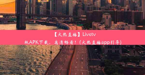 【火热直播】Livetv版APK下载，高清畅看！(火热直播app引导)