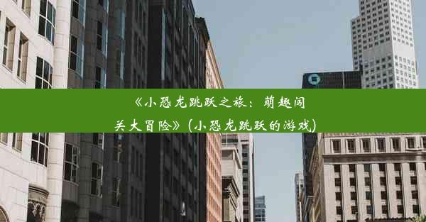 《小恐龙跳跃之旅：萌趣闯关大冒险》(小恐龙跳跃的游戏)