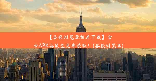 【谷歌浏览器极速下载】官方APK安装包免费获取！(谷歌浏览器)