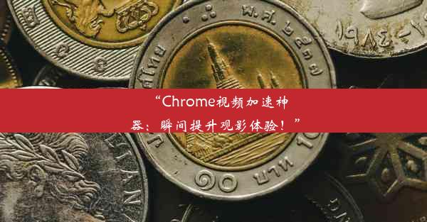 “Chrome视频加速神器：瞬间提升观影体验！”