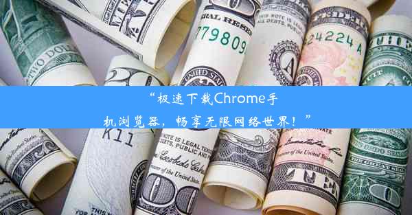 “极速下载Chrome手机浏览器，畅享无限网络世界！”