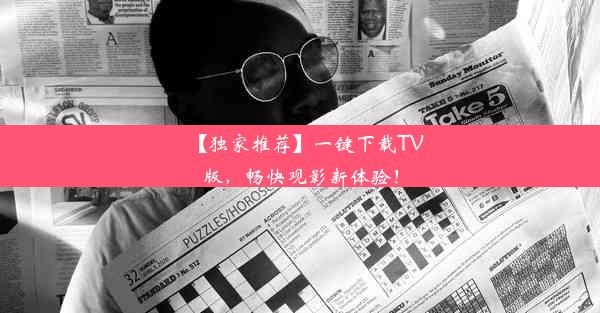 【独家推荐】一键下载TV版，畅快观影新体验！