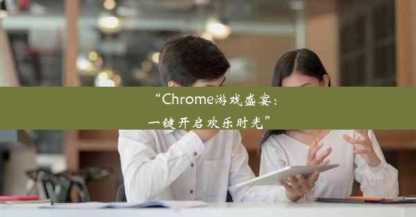 “Chrome游戏盛宴：一键开启欢乐时光”