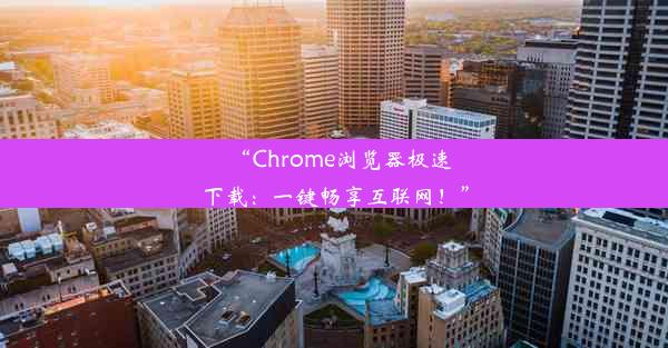 “Chrome浏览器极速下载：一键畅享互联网！”