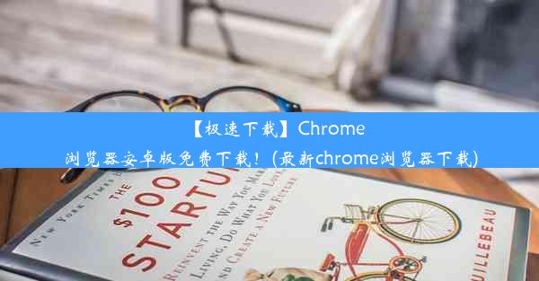 【极速下载】Chrome浏览器安卓版免费下载！(最新chrome浏览器下载)