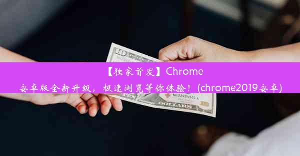 【独家首发】Chrome安卓版全新升级，极速浏览等你体验！(chrome2019安卓)