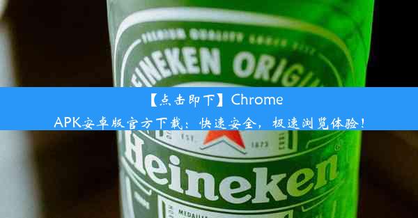 【点击即下】ChromeAPK安卓版官方下载：快速安全，极速浏览体验！