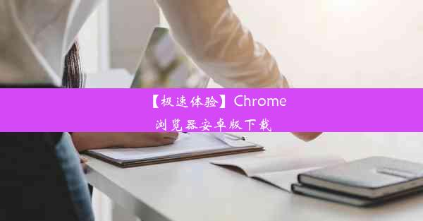 【极速体验】Chrome浏览器安卓版下载