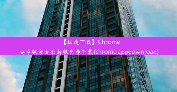 【极速下载】Chrome安卓版官方最新版免费下载(chrome appdownload)