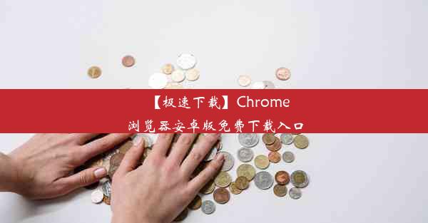 【极速下载】Chrome浏览器安卓版免费下载入口