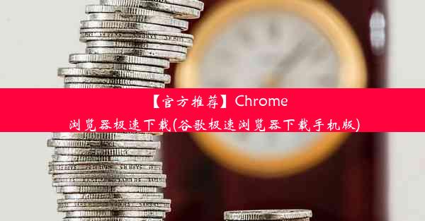 【官方推荐】Chrome浏览器极速下载(谷歌极速浏览器下载手机版)