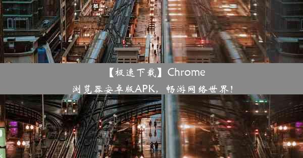 【极速下载】Chrome浏览器安卓版APK，畅游网络世界！