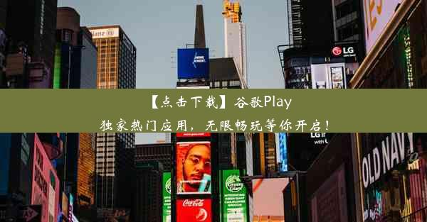 【点击下载】谷歌Play独家热门应用，无限畅玩等你开启！