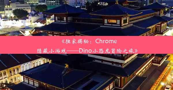 《独家揭秘：Chrome隐藏小游戏——Dino小恐龙冒险之旅》