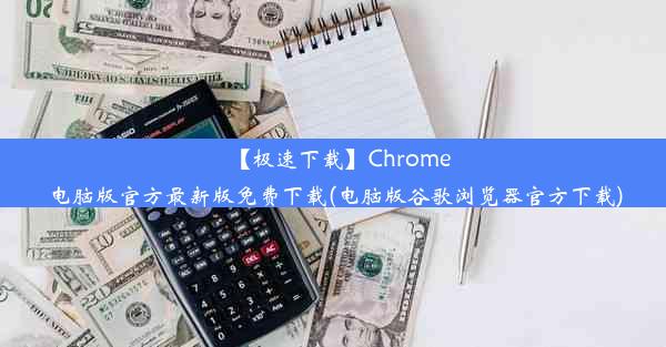 【极速下载】Chrome电脑版官方最新版免费下载(电脑版谷歌浏览器官方下载)