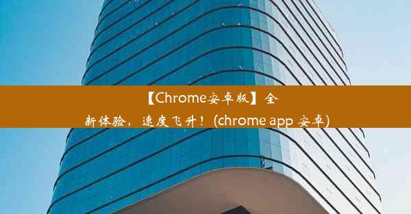 【Chrome安卓版】全新体验，速度飞升！(chrome app 安卓)