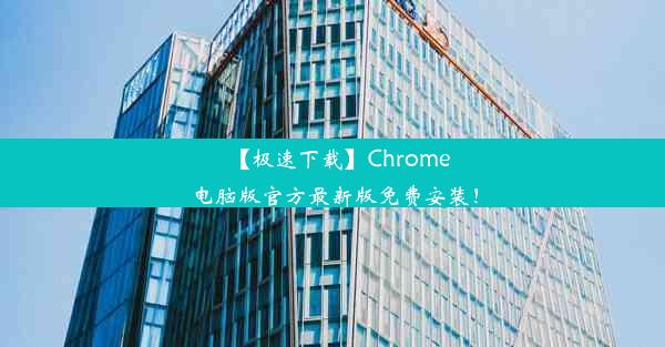 【极速下载】Chrome电脑版官方最新版免费安装！