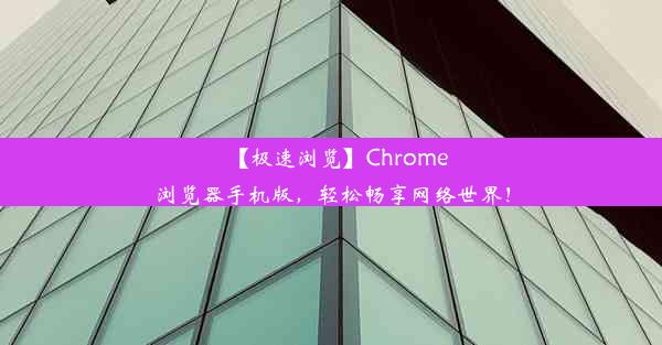 【极速浏览】Chrome浏览器手机版，轻松畅享网络世界！