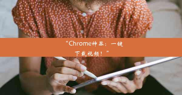 “Chrome神器：一键下载视频！”