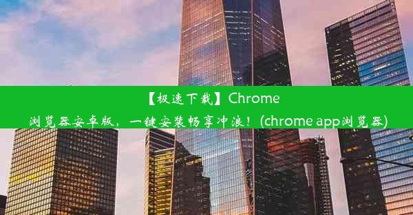 【极速下载】Chrome浏览器安卓版，一键安装畅享冲浪！(chrome app浏览器)