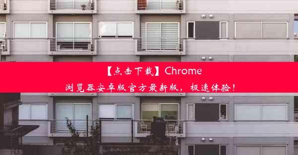 【点击下载】Chrome浏览器安卓版官方最新版，极速体验！