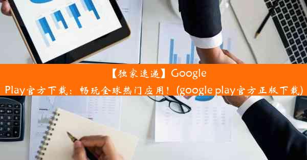 【独家速递】GooglePlay官方下载：畅玩全球热门应用！(google play官方正版下载)